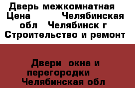 Дверь межкомнатная › Цена ­ 500 - Челябинская обл., Челябинск г. Строительство и ремонт » Двери, окна и перегородки   . Челябинская обл.